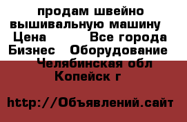 продам швейно-вышивальную машину › Цена ­ 200 - Все города Бизнес » Оборудование   . Челябинская обл.,Копейск г.